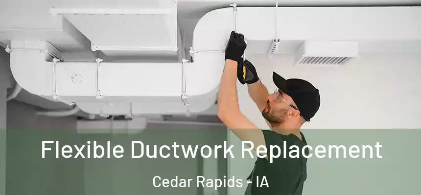 Flexible Ductwork Replacement Cedar Rapids - IA