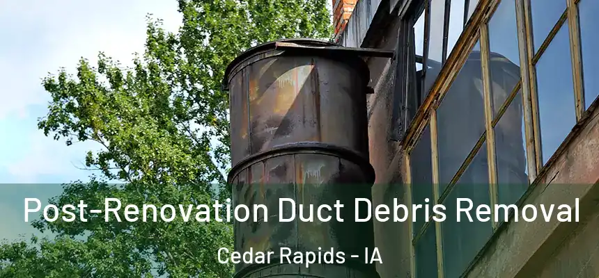  Post-Renovation Duct Debris Removal Cedar Rapids - IA